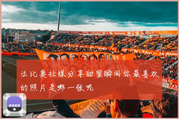 法比奥社媒分享甜蜜瞬间你最喜欢的照片是哪一张呢