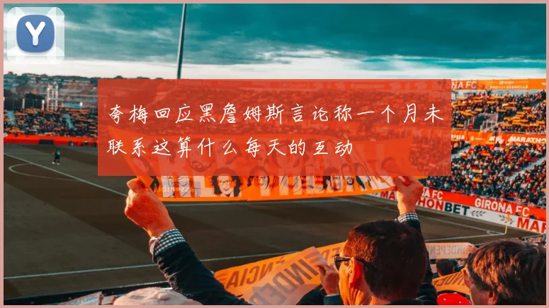 夸梅回应黑詹姆斯言论称一个月未联系这算什么每天的互动