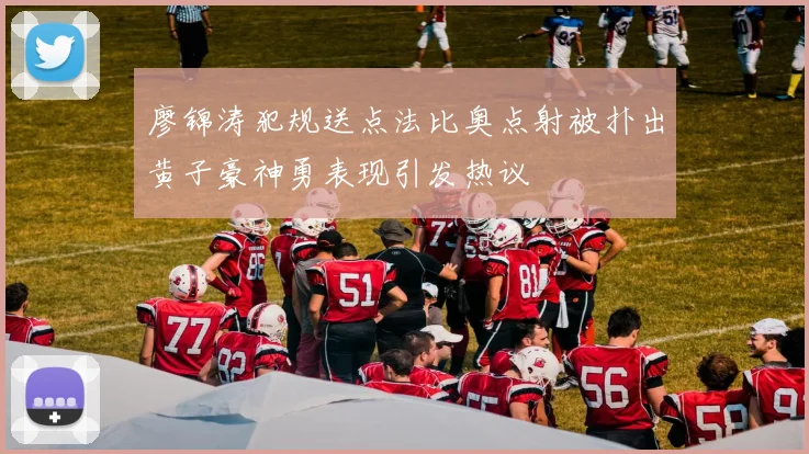 廖锦涛犯规送点法比奥点射被扑出黄子豪神勇表现引发热议
