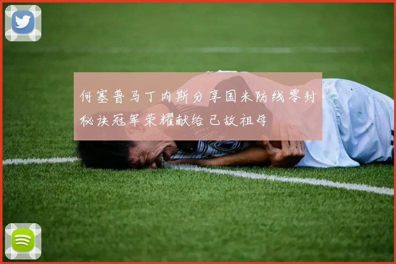 何塞普马丁内斯分享国米防线零封秘诀冠军荣耀献给已故祖母