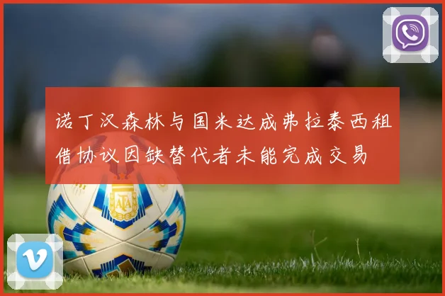 诺丁汉森林与国米达成弗拉泰西租借协议因缺替代者未能完成交易