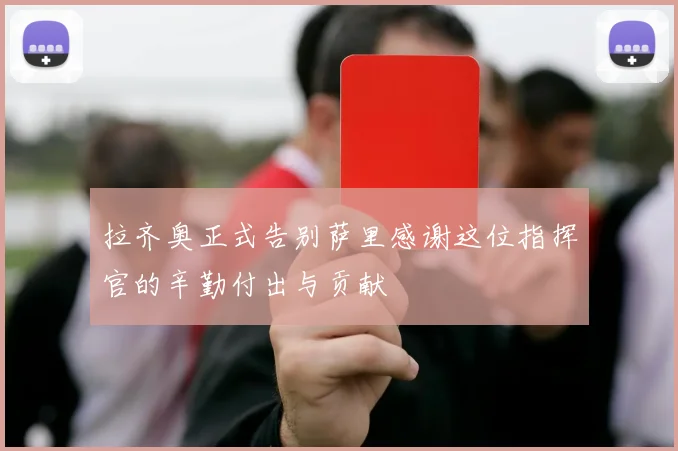 拉齐奥正式告别萨里感谢这位指挥官的辛勤付出与贡献