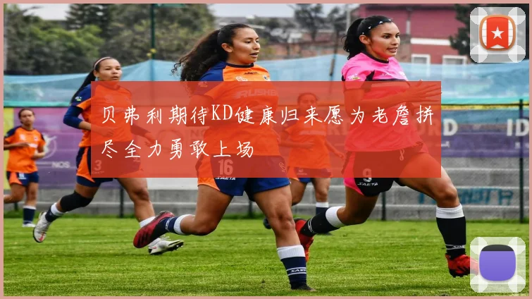 贝弗利期待KD健康归来愿为老詹拼尽全力勇敢上场