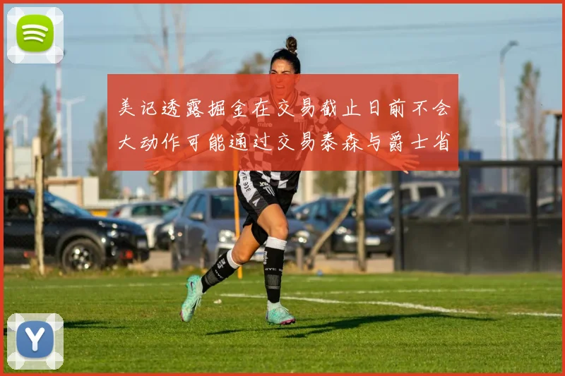 美记透露掘金在交易截止日前不会大动作可能通过交易泰森与爵士省钱